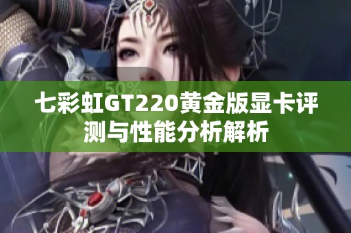 七彩虹GT220黄金版显卡评测与性能分析解析