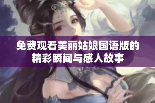 免费观看美丽姑娘国语版的精彩瞬间与感人故事