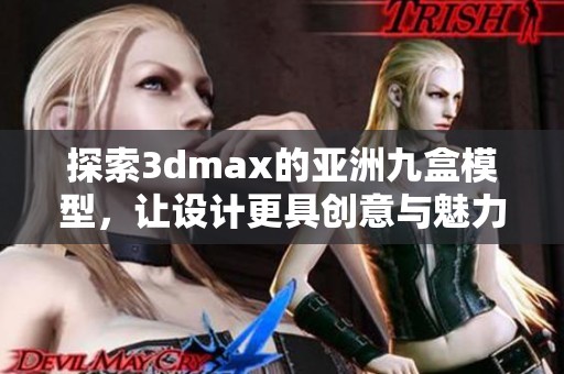 探索3dmax的亚洲九盒模型，让设计更具创意与魅力