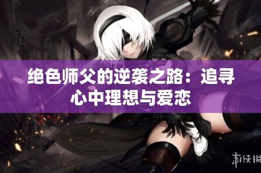 绝色师父的逆袭之路：追寻心中理想与爱恋