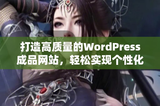 打造高质量的WordPress成品网站，轻松实现个性化展示