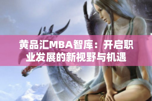 黄品汇MBA智库：开启职业发展的新视野与机遇