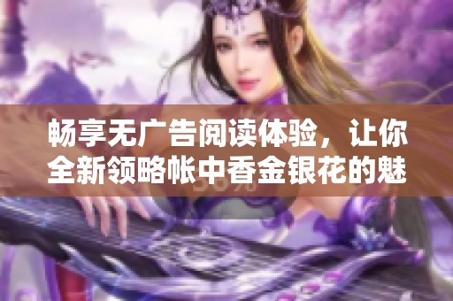 畅享无广告阅读体验，让你全新领略帐中香金银花的魅力