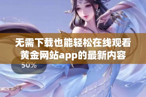 无需下载也能轻松在线观看黄金网站app的最新内容