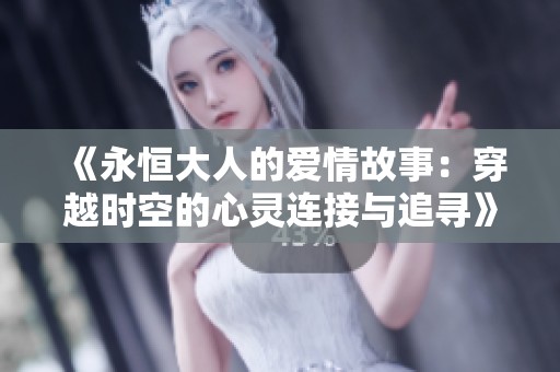 《永恒大人的爱情故事：穿越时空的心灵连接与追寻》