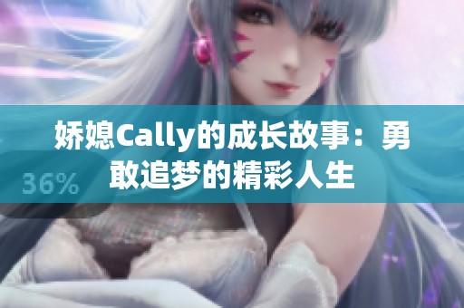 娇媳Cally的成长故事：勇敢追梦的精彩人生