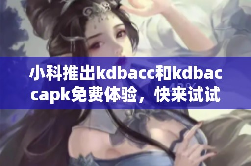 小科推出kdbacc和kdbaccapk免费体验，快来试试吧！