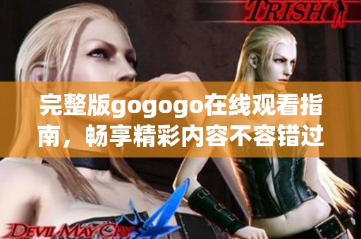 完整版gogogo在线观看指南，畅享精彩内容不容错过