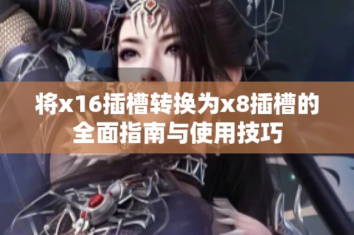 将x16插槽转换为x8插槽的全面指南与使用技巧