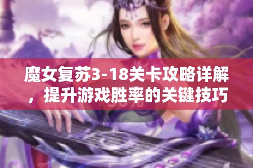 魔女复苏3-18关卡攻略详解，提升游戏胜率的关键技巧分享