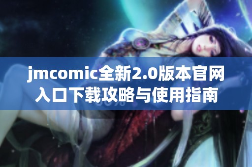 jmcomic全新2.0版本官网入口下载攻略与使用指南