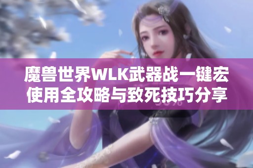 魔兽世界WLK武器战一键宏使用全攻略与致死技巧分享