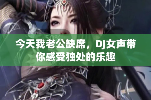 今天我老公缺席，DJ女声带你感受独处的乐趣