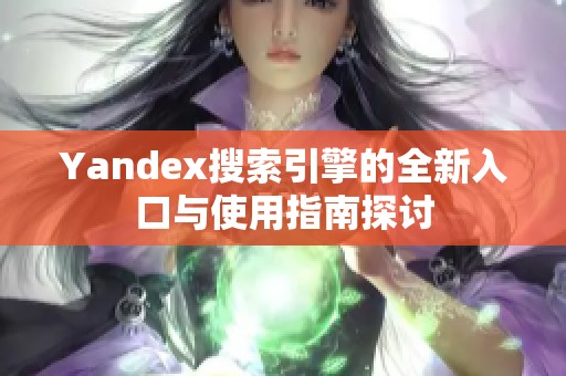 Yandex搜索引擎的全新入口与使用指南探讨