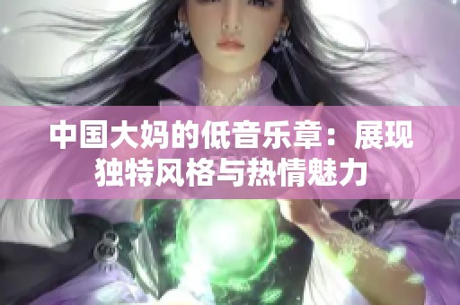 中国大妈的低音乐章：展现独特风格与热情魅力