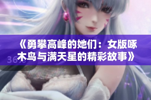 《勇攀高峰的她们：女版啄木鸟与满天星的精彩故事》