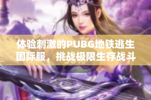 体验刺激的PUBG地铁逃生国际服，挑战极限生存战斗