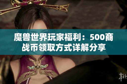 魔兽世界玩家福利：500商战币领取方式详解分享