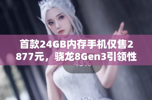 首款24GB内存手机仅售2877元，骁龙8Gen3引领性价比狂潮