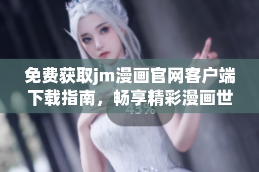 免费获取jm漫画官网客户端下载指南，畅享精彩漫画世界