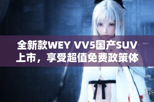 全新款WEY VV5国产SUV上市，享受超值免费政策体验驾驭乐趣