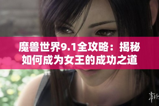 魔兽世界9.1全攻略：揭秘如何成为女王的成功之道