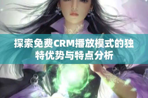 探索免费CRM播放模式的独特优势与特点分析