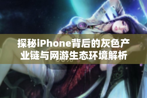 探秘iPhone背后的灰色产业链与网游生态环境解析