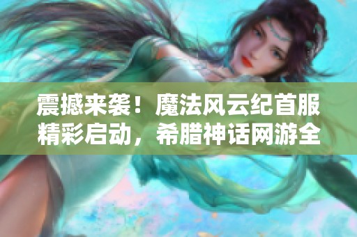 震撼来袭！魔法风云纪首服精彩启动，希腊神话网游全新篇章开启