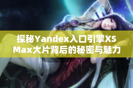 探秘Yandex入口引擎XSMax大片背后的秘密与魅力