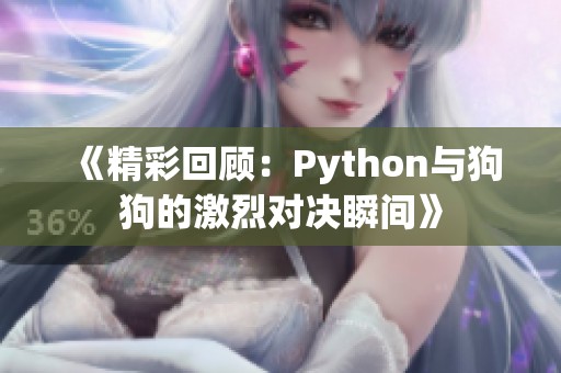 《精彩回顾：Python与狗狗的激烈对决瞬间》