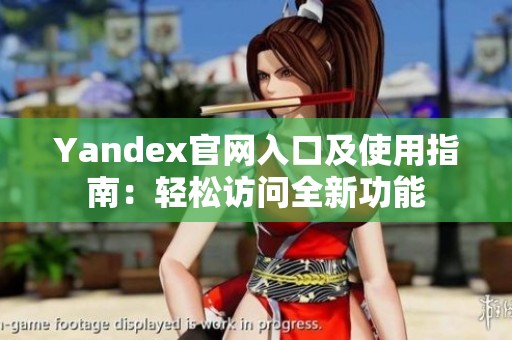 Yandex官网入口及使用指南：轻松访问全新功能