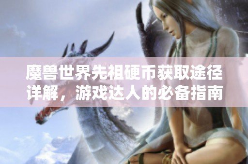 魔兽世界先祖硬币获取途径详解，游戏达人的必备指南