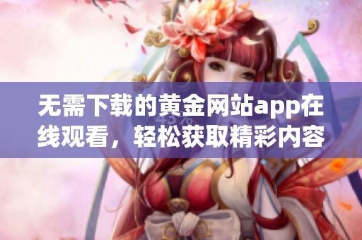 无需下载的黄金网站app在线观看，轻松获取精彩内容