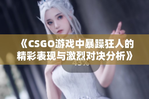 《CSGO游戏中暴躁狂人的精彩表现与激烈对决分析》