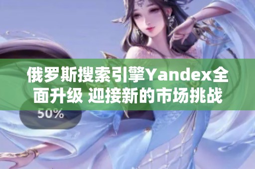 俄罗斯搜索引擎Yandex全面升级 迎接新的市场挑战