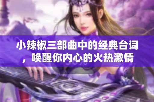 小辣椒三部曲中的经典台词，唤醒你内心的火热激情