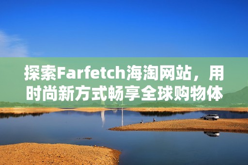 探索Farfetch海淘网站，用时尚新方式畅享全球购物体验