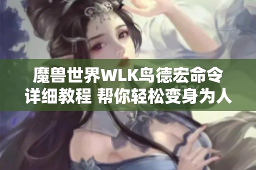 魔兽世界WLK鸟德宏命令详细教程 帮你轻松变身为人类