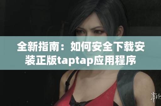 全新指南：如何安全下载安装正版taptap应用程序