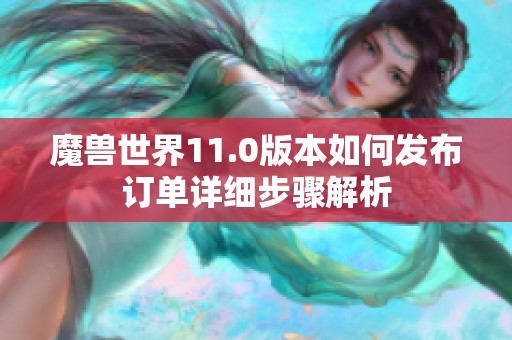 魔兽世界11.0版本如何发布订单详细步骤解析