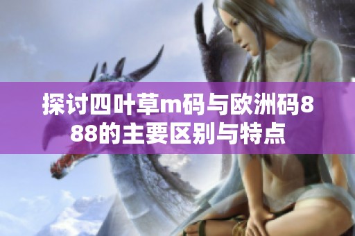 探讨四叶草m码与欧洲码888的主要区别与特点