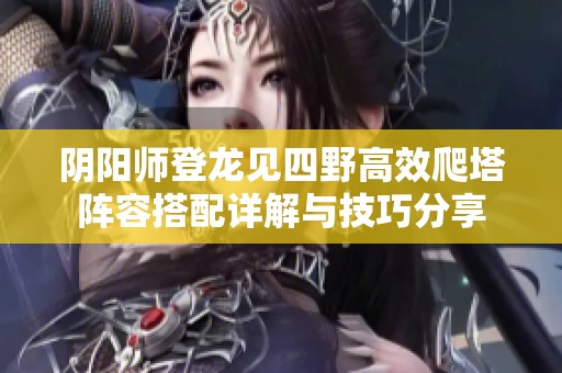 阴阳师登龙见四野高效爬塔阵容搭配详解与技巧分享