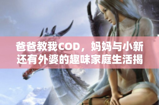 爸爸教我COD，妈妈与小新还有外婆的趣味家庭生活揭秘