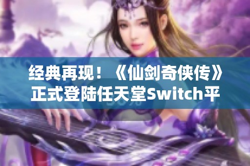 经典再现！《仙剑奇侠传》正式登陆任天堂Switch平台