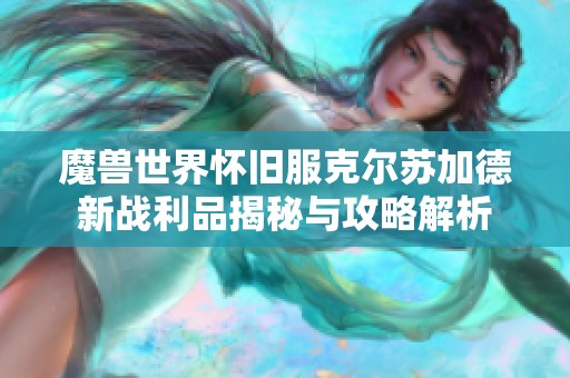 魔兽世界怀旧服克尔苏加德新战利品揭秘与攻略解析