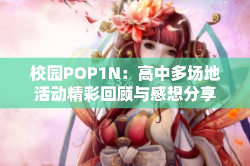 校园POP1N：高中多场地活动精彩回顾与感想分享