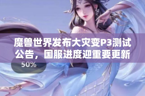 魔兽世界发布大灾变P3测试公告，国服进度迎重要更新