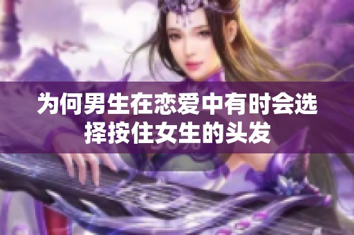 为何男生在恋爱中有时会选择按住女生的头发