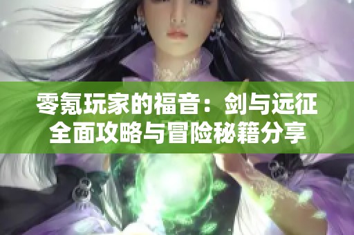 零氪玩家的福音：剑与远征全面攻略与冒险秘籍分享